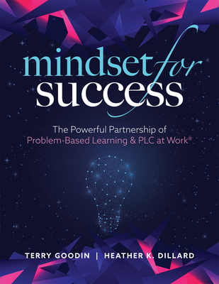 Mindset for Success: The Powerful Partnership of Problem-Based Learning and PLC at Work(r) (Create Collaborative Teams with a Problem-Based Learning Mindset.) - Goodin, Terry, and Dillard, Heather K