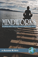 Mindworks: Becoming More Conscious in an Unvonscious World