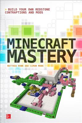 Minecraft Mastery: Build Your Own Redstone Contraptions and Mods - Monk, Matthew, and Monk, Simon