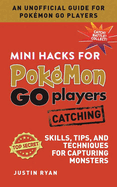 Mini Hacks for Pok�mon Go Players: Catching: Skills, Tips, and Techniques for Capturing Monsters