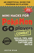 Mini Hacks for Pokemon Go Players: Combat: Skills, Tips, and Techniques for Capture and Battle