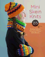 Mini Skein Knits: 25 Knitting Patterns Using Small Skeins and Leftovers