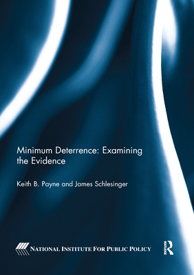 Minimum Deterrence: Examining the Evidence - Payne, Keith B. (Editor), and Schlesinger, James (Editor)