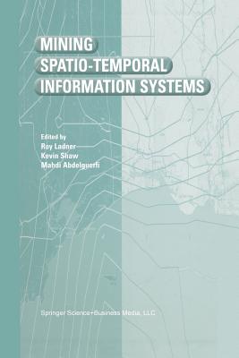 Mining Spatio-Temporal Information Systems - Ladner, Roy (Editor), and Shaw, Kevin (Editor), and Abdelguerfi, Mahdi (Editor)