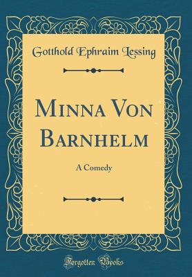Minna Von Barnhelm: A Comedy (Classic Reprint) - Lessing, Gotthold Ephraim