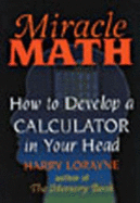 Miracle Math: How to Develop a Calculator in Your Head - Lorayne, Harry, and Harry, Lorayne