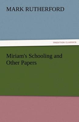 Miriam's Schooling and Other Papers - Rutherford, Mark