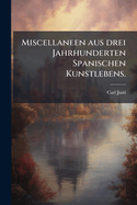 Miscellaneen aus drei Jahrhunderten Spanischen Kunstlebens.