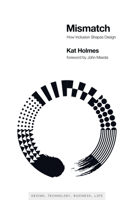 Mismatch: How Inclusion Shapes Design - Holmes, Kat, and Maeda, John (Foreword by)