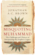 Misquoting Muhammad: The Challenge and Choices of Interpreting the Prophet's Legacy
