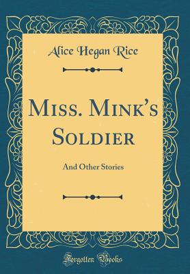 Miss. Mink's Soldier: And Other Stories (Classic Reprint) - Rice, Alice Hegan
