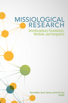 Missiological Research: Interdisciplinary Foundations, Methods, and Integration - Gilbert, Marvin (Editor), and Johnson, Alan R (Editor), and Lewis, Paul W (Editor)