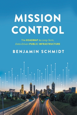 Mission Control: The Roadmap to Long-Term, Data-Driven Public Infrastructure - Schmidt, Benjamin