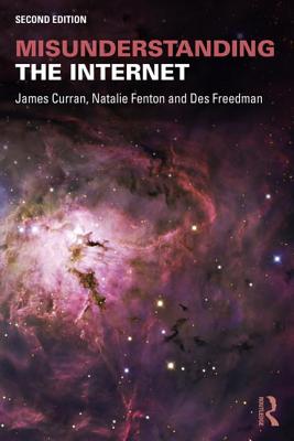Misunderstanding the Internet - Curran, James, and Fenton, Natalie, and Freedman, Des