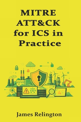 MITRE ATT&CK for ICS in Practice: Mapping, Detection Engineering, and Coverage Gaps - Relington, James