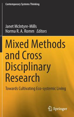 Mixed Methods and Cross Disciplinary Research: Towards Cultivating Eco-Systemic Living - McIntyre-Mills, Janet (Editor), and Romm, Norma R a (Editor)