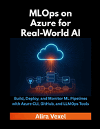 MLOps on Azure for Real-World AI: Build, Deploy, and Monitor ML Pipelines with Azure CLI, GitHub, and LLMOps Tools