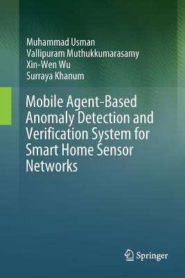 Mobile Agent-Based Anomaly Detection and Verification System for Smart Home Sensor Networks - Usman, Muhammad, and Muthukkumarasamy, Vallipuram, and Wu, Xin-Wen