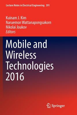 Mobile and Wireless Technologies 2016 - Kim, Kuinam J (Editor), and Wattanapongsakorn, Naruemon (Editor), and Joukov, Nikolai (Editor)