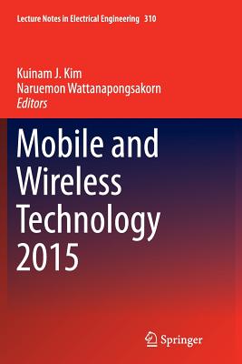 Mobile and Wireless Technology 2015 - Kim, Kuinam J (Editor), and Wattanapongsakorn, Naruemon (Editor)
