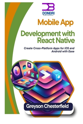 Mobile App Development with React Native: Create Cross-Platform Apps for iOS and Android with Ease - Chesterfield, Greyson