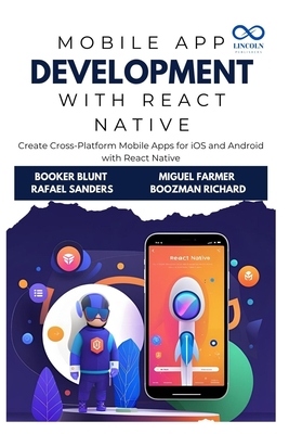 Mobile App Development with React Native: Create Cross-Platform Mobile Apps for iOS and Android with React Native - Sanders, Rafael, and Farmer, Miguel, and Richard, Boozman