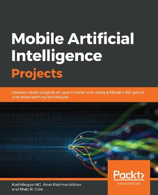 Mobile Artificial Intelligence Projects: Develop seven projects on your smartphone using artificial intelligence and deep learning techniques - NG, Karthikeyan, and Padmanabhan, Arun, and Cole, Matt