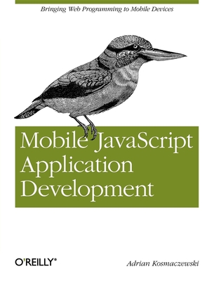 Mobile JavaScript Application Development: Bringing Web Programming to Mobile Devices - Kosmaczewski, Adrian