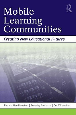 Mobile Learning Communities: Creating New Educational Futures - Danaher, Patrick Alan, and Moriarty, Beverley, and Danaher, Geoff
