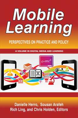Mobile Learning: Perspectives on Practice and Policy - Herro, Danielle (Editor), and Arafeh, Sousan (Editor), and Ling, Rich (Editor)