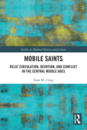 Mobile Saints: Relic Circulation, Devotion, and Conflict in the Central Middle Ages