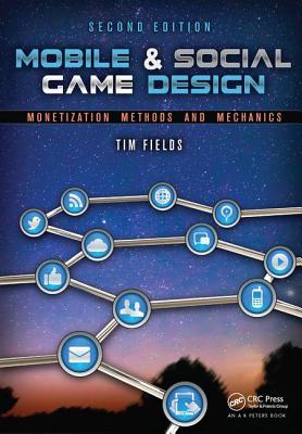 Mobile & Social Game Design: Monetization Methods and Mechanics, Second Edition - Fields, Tim
