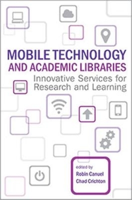 Mobile Technology and Academic Libraries: Innovative Services for Research and Learning - Canuel, Robin (Editor), and Crichton, Chad (Editor)