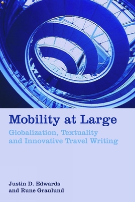 Mobility at Large: Globalization, Textuality and Innovative Travel Writing - Edwards, Justin D., and Graulund, Rune