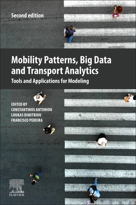 Mobility Patterns, Big Data and Transport Analytics: Tools and Applications for Modeling - Antoniou, Constantinos (Editor), and Dimitriou, Loukas (Editor), and Pereira, Francisco (Editor)