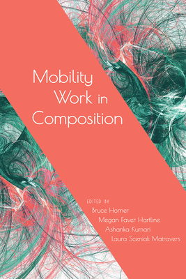 Mobility Work in Composition - Horner, Bruce, and Hartline, Megan Faver (Editor), and Kumari, Ashanka (Editor)