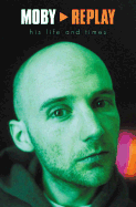 Moby: Replay: His Life and Times