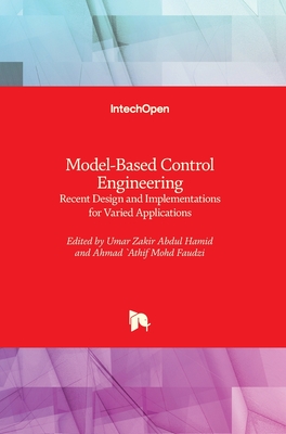 Model-Based Control Engineering: Recent Design and Implementations for Varied Applications - Hamid, Umar Zakir Abdul (Editor), and Faudzi, Ahmad 'Athif Mohd (Editor)