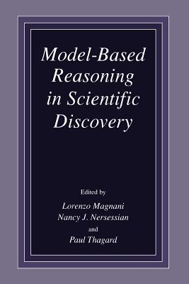 Model-Based Reasoning in Scientific Discovery - Magnani, L (Editor), and Nersessian, N J (Editor), and Thagard, Paul (Editor)