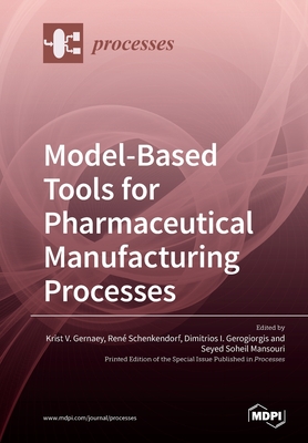 Model-Based Tools for Pharmaceutical Manufacturing Processes - Gernaey, Krist V (Guest editor), and Schenkendorf, Ren� (Guest editor), and Gerogiorgis, Dimitrios I (Guest editor)