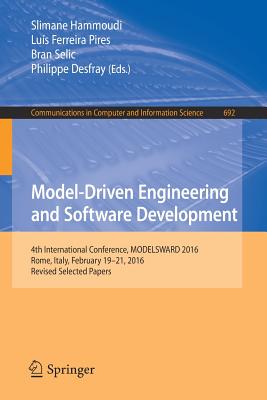 Model-Driven Engineering and Software Development: 4th International Conference, Modelsward 2016, Rome, Italy, February 19-21, 2016, Revised Selected Papers - Hammoudi, Slimane (Editor), and Pires, Lu�s Ferreira (Editor), and Selic, Bran (Editor)