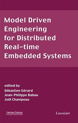 Model Driven Engineering for Distributed Real-Time Embedded Systems - Gerard, Sebastien (Editor), and Babau, Jean-Philippe (Editor), and Champeau, J�el (Editor)