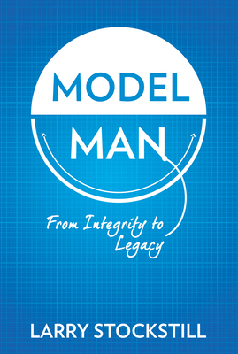 Model Man: From Integrity to Legacy - Stockstill, Larry
