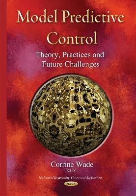 Model Predictive Control: Theory, Practices & Future Challenges - Wade, Corrine (Editor)
