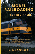 Model Railroading for Beginners: Create and Enjoy Your First Working Model Railroad Even If You Have Never Thought You Could