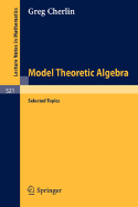 Model Theoretic Algebra: Selected Topics - Cherlin, G