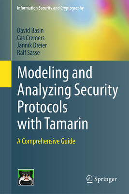 Modeling and Analyzing Security Protocols with Tamarin: A Comprehensive Guide - Basin, David, and Cremers, Cas, and Dreier, Jannik