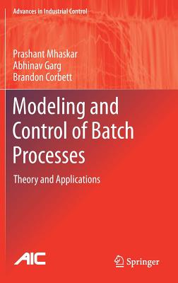 Modeling and Control of Batch Processes: Theory and Applications - Mhaskar, Prashant, and Garg, Abhinav, and Corbett, Brandon