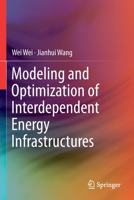Modeling and Optimization of Interdependent Energy Infrastructures - Wei, Wei, and Wang, Jianhui