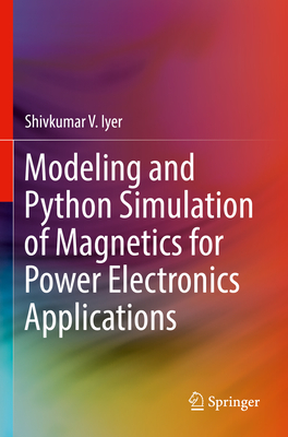 Modeling and Python Simulation of Magnetics for Power Electronics Applications - Iyer, Shivkumar V.